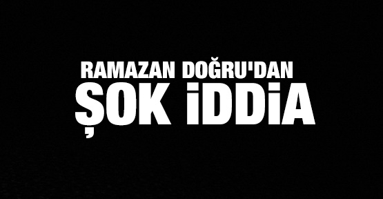 Ramazan Doğru'dan şok iddia