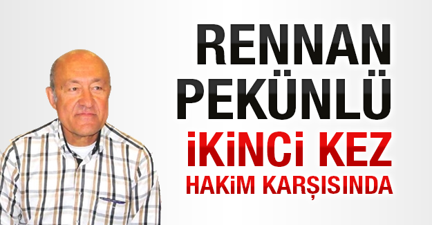 Rennan Pekünlü aynı konuyla ilgili ikinci kez hakim karşısında