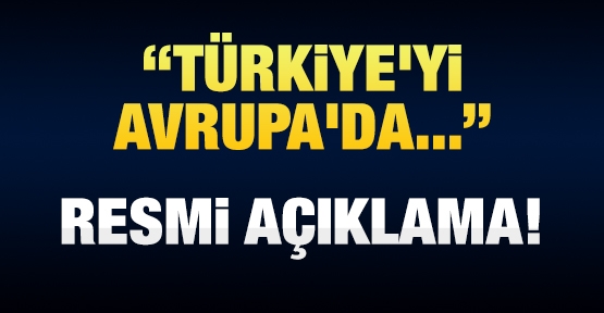 Resmi açıklama: Türkiye'yi Avrupa'da...