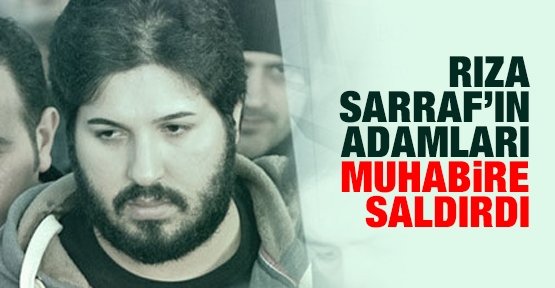 Rıza Sarraf'ın adamları muhabire saldırdı