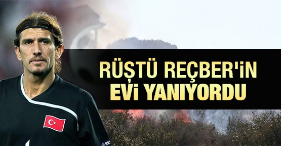 Rüştü Reçber'in evi yanıyordu