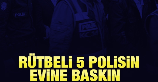 Rütbeli 5 polisin evine baskın