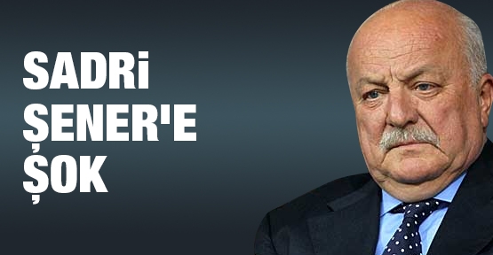 Sadri Şener'e şok
