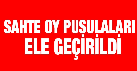 Sahte oy pusulaları ele geçirildi!