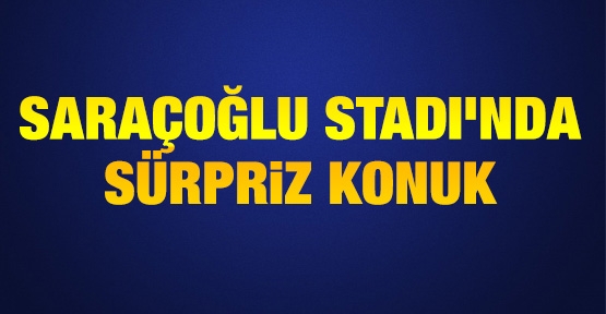 Saraçoğlu Stadı'nda sürpriz konuk