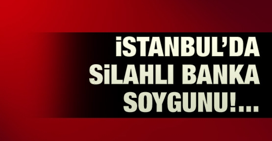 Zekeriyaköy'de silahlı banka soygunu