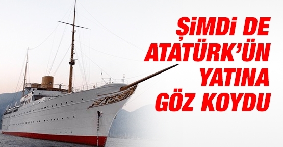 Şimdi de Atatürk’ün yatına göz koydu