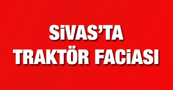 Sivas'ta traktör faciası