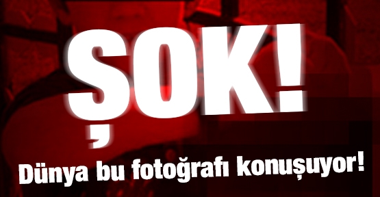 ŞOK! Dünya bu fotoğrafı konuşuyor