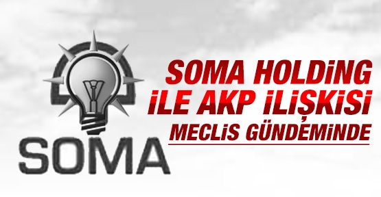 Soma Holding ile AKP ilişkisi Meclis gündeminde