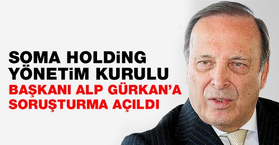 Soma Holding Yönetim Kurulu Başkanı Gürkan'a soruşturma açıldı