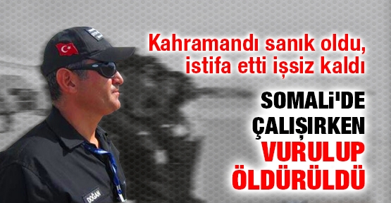 Somali'de çalışırken vurulup öldürüldü