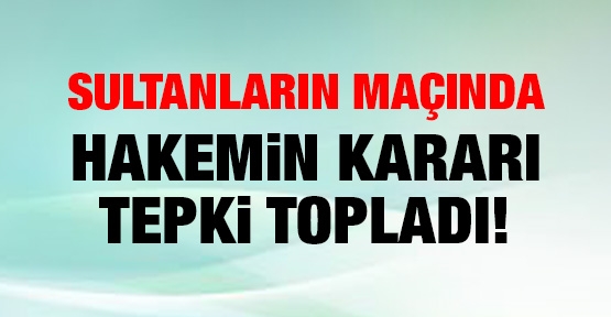 Sultanların maçında hakemin kararı tepki topladı!