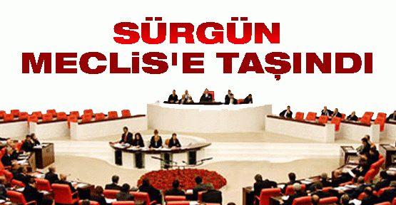 Sürgün Meclis'e taşındı