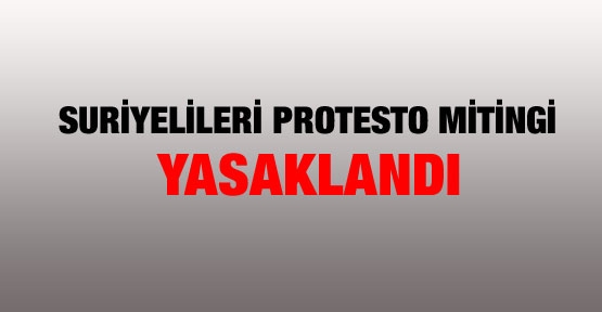 Suriyelileri protesto mitingi yasaklandı