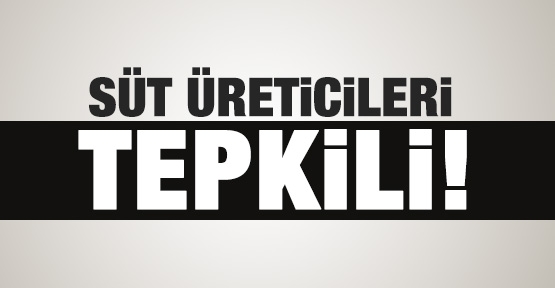 Süt üreticileri tepkili!