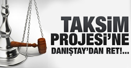 Taksim Projesi'ne Danıştay'dan ret!
