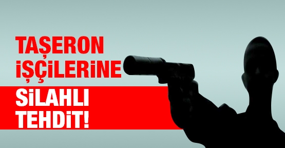 Taşeron işçilerine silahlı tehdit!