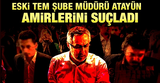 TEM Şube Müdürü Atayün amirlerini suçladı