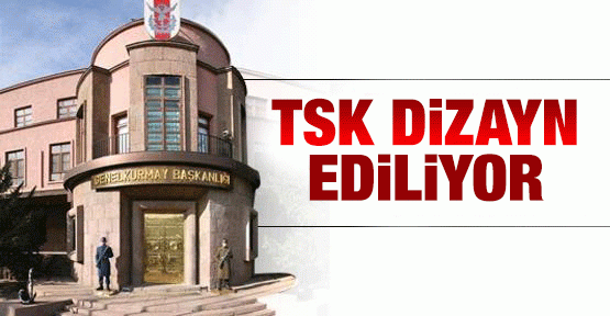 TSK dizayn ediliyor