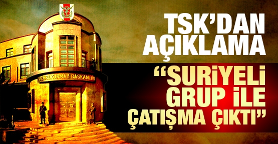 TSK'dan açıklama! Suriyeli bir grupla çatışma çıktı