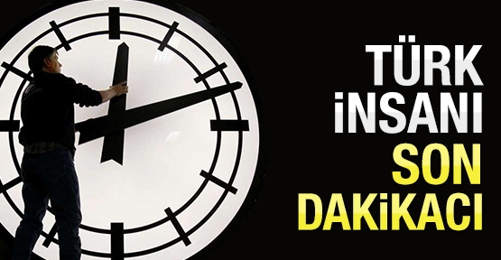 Türk insanı son dakikacı