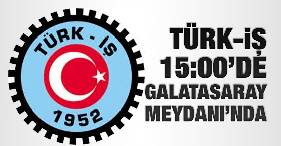 Türk-İş 15:00'de Galatasaray Meydanı'nda