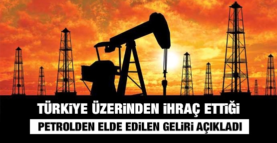 Türkiye üzerinden ihraç ettiği petrolden elde edilen geliri açıkladı