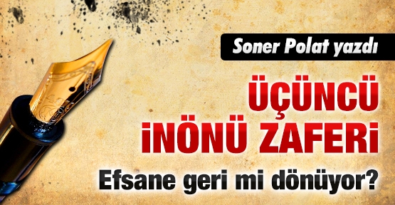 Üçüncü İnönü Zaferi: Efsane geri mi dönüyor