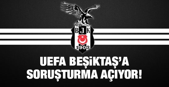 UEFA, Beşiktaş'a soruşturma açıyor!