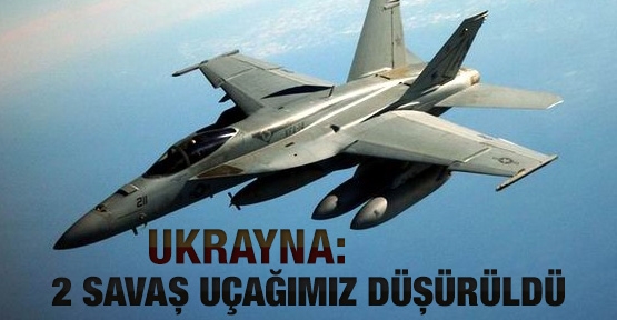 Ukrayna: 2 savaş uçağımız düşürüldü