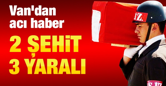 Van'dan acı haber: 2 şehit, 3 yaralı