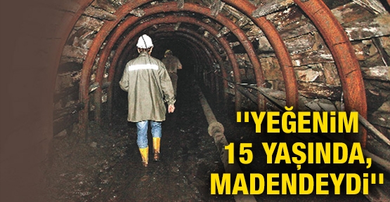 'Yeğenim 15 yaşında, madendeydi'