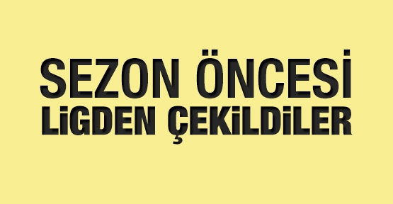 Yeni sezon öncesi ligden çekildiler!