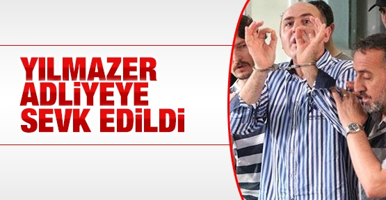 Yılmazer adliyeye sevk edildi
