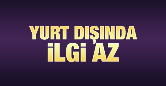 Yurt dışında ilgi az