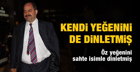 Zekeriya Öz, kendi yeğenini de dinletmiş!